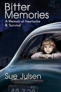 Bitter Memories: A Memoir of Heartache & Survival di Sue Julsen edito da Createspace Independent Publishing Platform