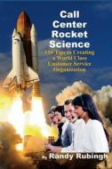 Call Center Rocket Science: 110 Tips to Creating a World Class Customer Service Organization di Randy Rubingh edito da Createspace