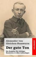 Der Gute Ton: Ein Ratgeber Fur Richtiges Benehmen in Allen Lebenslagen di Alexander Von Gleichen-Russwurm edito da Createspace
