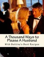 A Thousand Ways to Please a Husband: With Bettina's Best Recipes di Louise Bennett Weaver, Helen Cowles Lecron edito da Createspace