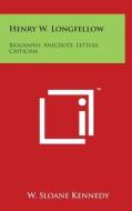 Henry W. Longfellow: Biography, Anecdote, Letters, Criticism di W. Sloane Kennedy edito da Literary Licensing, LLC