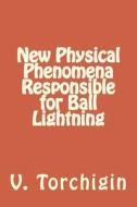 New Physical Phenomena Responsible for Ball Lightning di V. P. Torchigin edito da Createspace