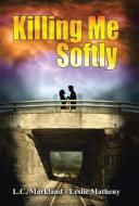 Killing Me Softly di L. C. Markland, Leslie Matheny edito da Westbow Press