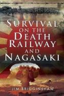 Survival on the Death Railway and Nagasaki di Jim Brigginshaw edito da Pen & Sword Books Ltd