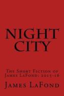 Night City: The Short Fiction of James LaFond: 2015-16 di James LaFond edito da Createspace Independent Publishing Platform