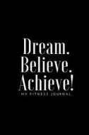 Dream Believe Achieve My Fitness Journal - Fitness and Meal Tracker: (6 X 9) Exercise Journal, 90 Pages, Smooth Durable Matte Cover di Workout Log, Fitness Journal edito da Createspace Independent Publishing Platform