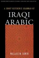 A Short Reference Grammar of Iraqi Arabic di Wallace M. Erwin edito da Georgetown University Press