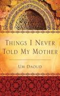 Things I Never Told My Mother di Um Daoud edito da XULON PR