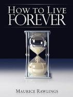 How to Live Forever di Maurice S. Rawlings edito da XULON PR