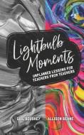 Lightbulb Moments: Unplanned Lessons for Teachers from Teachers di Allison Behne, Gail Boushey edito da LIGHTNING SOURCE INC