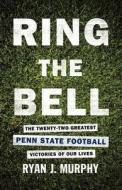 Ring the Bell: The Twenty-Two Greatest Penn State Football Victories of Our Lives di Ryan J. Murphy edito da FIRST EDITION DESIGN EBOOK PUB