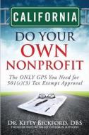 California Do Your Own Nonprofit: The Only GPS You Need for 501c3 Tax Exempt Approval di Dr Kitty Bickford edito da Chalfant Eckert Publishing