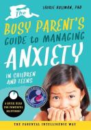 The Busy Parent's Guide to Managing Anxiety in Children and Teens: The Parental Intelligence Way: Quick Reads for Powerf di Laurie Hollman edito da FAMILIUS LLC