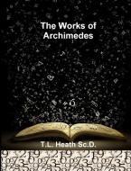 The Works of Archimedes di T. L. Heath Sc. D. edito da Historic Publishing
