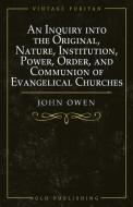 An Inquiry into the Original, Nature, Institution, Power, Order, and Communion of Evangelical Churches di Owen edito da GLH Publishing