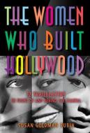 The Women Who Built Hollywood: 12 Trailblazers in Front of and Behind the Camera di Susan Goldman Rubin edito da CALKINS CREEK