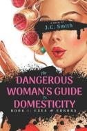 The Dangerous Woman's Guide To Domesticity: Book I: Exes and Errors di J. C. Smith edito da LIGHTNING SOURCE INC