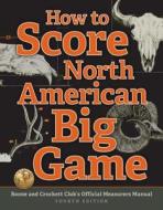 How to Score North American Big Game: Boone and Crockett Club's Official Measurers Manual di Jack Reneau, Justin Spring edito da BOONE & CROCKETT CLUB