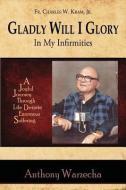 Gladly Will I Glory In My Infirmities di Anthony Warzecha edito da Leonine Publishers