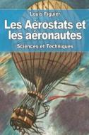 Les Aerostats Et Les Aeronautes di Louis Figuier edito da Createspace Independent Publishing Platform