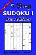 5 Step Sudoku I for Addicts Vol 5: 310 Puzzles! Easy, Medium, Hard, and Unfair Levels - Sudoku Puzzle Book di John Joseph Popps edito da Createspace Independent Publishing Platform