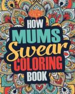 How Mums Swear Coloring Book: A Funny, Irreverent, Clean Swear Word Mum Coloring Book Gift Idea di Coloring Crew edito da Createspace Independent Publishing Platform