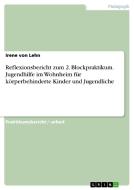 Reflexionsbericht zum 2. Blockpraktikum. Jugendhilfe im Wohnheim für körperbehinderte Kinder und Jugendliche di Irene von Lehn edito da GRIN Verlag