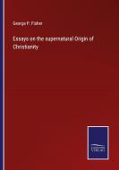 Essays on the supernatural Origin of Christianity di George P. Fisher edito da Salzwasser-Verlag