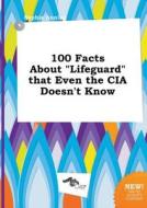 100 Facts about Lifeguard That Even the CIA Doesn't Know di Sophia Anning edito da LIGHTNING SOURCE INC