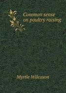 Common Sense On Poultry Raising di Myrtle Wilcoxon edito da Book On Demand Ltd.