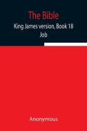 The Bible, King James version, Book 18; Job di Anonymous edito da Alpha Editions