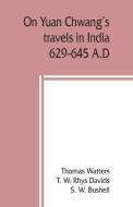 On Yuan Chwang's travels in India, 629-645 A.D. di Thomas Watters, S. W. Bushell edito da Alpha Editions