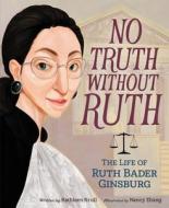No Truth Without Ruth: The Life of Ruth Bader Ginsburg di Kathleen Krull edito da HARPERCOLLINS