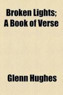 Broken Lights; A Book Of Verse di Glenn Hughes edito da General Books Llc