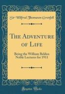 The Adventure of Life: Being the William Belden Noble Lectures for 1911 (Classic Reprint) di Sir Wilfred Thomason Grenfell edito da Forgotten Books