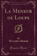 Le Meneur de Loups (Classic Reprint) di Alexandre Dumas edito da Forgotten Books