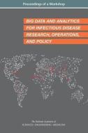 Big Data and Analytics for Infectious Disease Research, Operations, and Policy: Proceedings of a Workshop di National Academies Of Sciences Engineeri, Health And Medicine Division, Board On Global Health edito da NATL ACADEMY PR