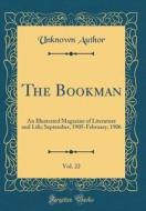 The Bookman, Vol. 22: An Illustrated Magazine of Literature and Life; September, 1905-February, 1906 (Classic Reprint) di Unknown Author edito da Forgotten Books