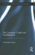 The Consumer, Credit and Neoliberalism di Christopher Payne edito da Taylor & Francis Ltd
