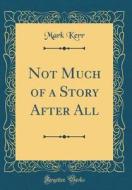 Not Much of a Story After All (Classic Reprint) di Mark Kerr edito da Forgotten Books
