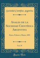 Anales de la Sociedad Cientifica Argentina, Vol. 39: Enero, Febrero y Marzo, 1895 (Classic Reprint) di Sociedad Cientifica Argentina edito da Forgotten Books