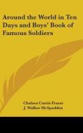 Around The World In Ten Days And Boys' Book Of Famous Soldiers di Chelsea Curtis Fraser, J. Walker McSpadden edito da Kessinger Publishing Co