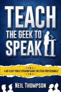 Teach the Geek to Speak di Neil Thompson edito da LIGHTNING SOURCE INC