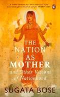 The Nation as Mother and Other Visions of Nationhood di Sugata Bose edito da Penguin Books India Pvt Ltd