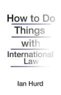 How to Do Things with International Law di Ian Hurd edito da Princeton University Press