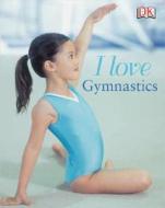 I Love Gymnastics di BRAY-MOFFATT NAIA edito da Dorling Kindersley