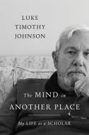 The Mind in Another Place: My Life as a Scholar di Luke Timothy Johnson edito da WILLIAM B EERDMANS PUB CO