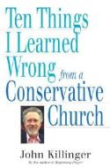 Ten Things I Learned Wrong from a Conservative Church di John Killinger edito da Crossroad Publishing Co ,U.S.