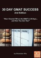 30 Day GMAT Success 2nd Edition: How I Scored 780 on the GMAT in 30 Days... and How You Can Too! di Brandon Wu edito da 30 DAY BOOKS
