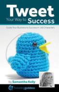 Tweet Your Way to Success: Guide Your Business to Success with 140 Characters di MS Samantha Kelly edito da Kissed Off Publications